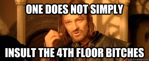 One does not simply insult the 4th floor bitches  One Does Not Simply