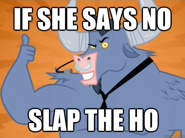 If she says no slap the ho  