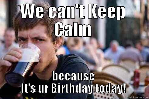 WE CAN'T KEEP CALM BECAUSE IT'S UR BIRTHDAY TODAY! Lazy College Senior