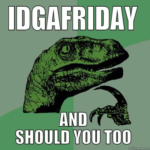 IDGAFRIDAY AND SHOULD YOU TOO Philosoraptor