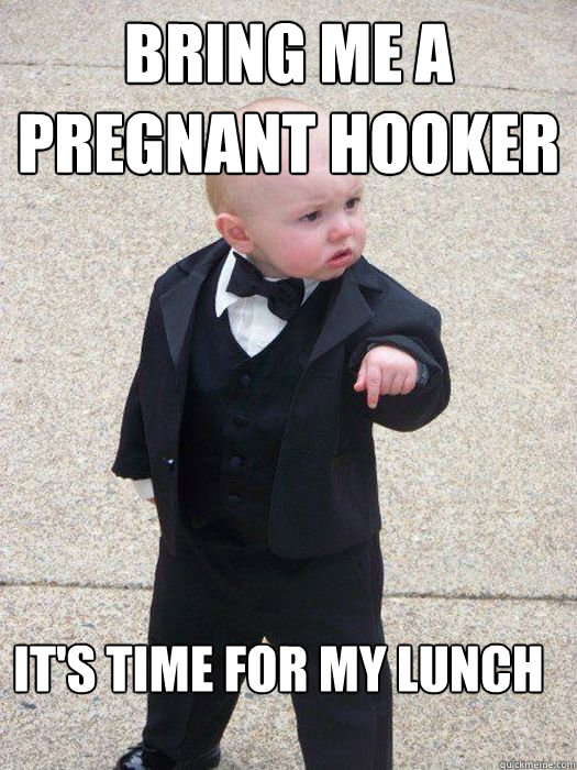 Bring me a pregnant hooker it's time for my lunch  Baby Godfather