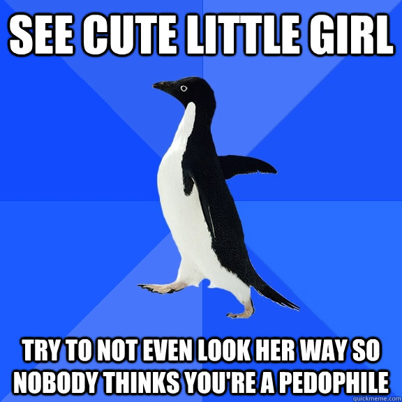 See cute little girl try to not even look her way so nobody thinks you're a pedophile   Socially Awkward Penguin