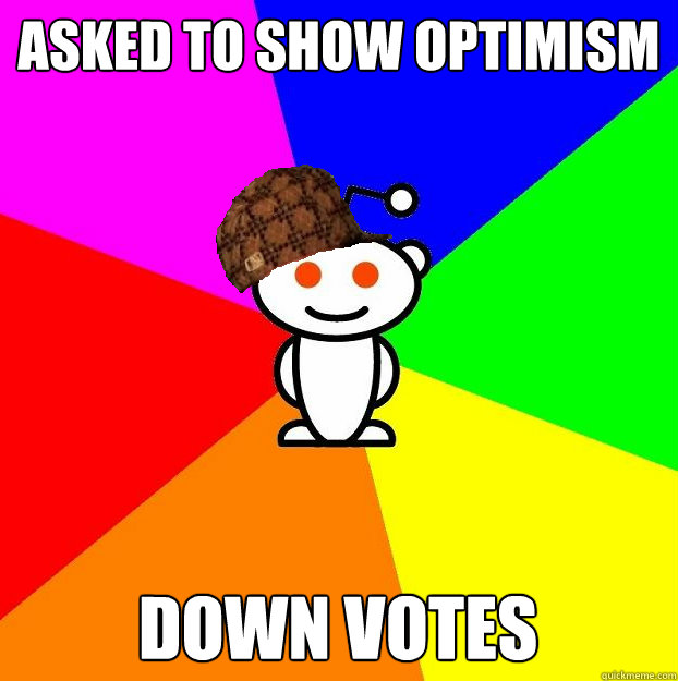 Asked to show optimism Down votes  Scumbag Redditor