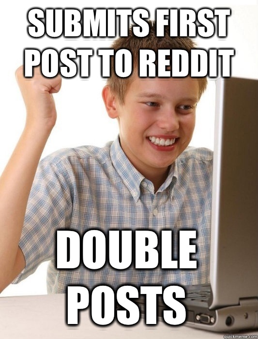 Submits first post to Reddit Double posts   First Day on the Internet Kid