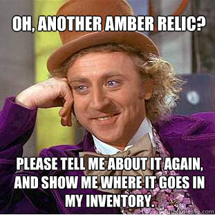 oh, another amber relic?  please tell me about it again, and show me where it goes in my inventory. - oh, another amber relic?  please tell me about it again, and show me where it goes in my inventory.  Willy Wonka Meme