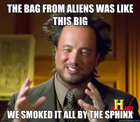 The bag from Aliens was like this big we smoked it all by the sphinx  Giorgio A Tsoukalos