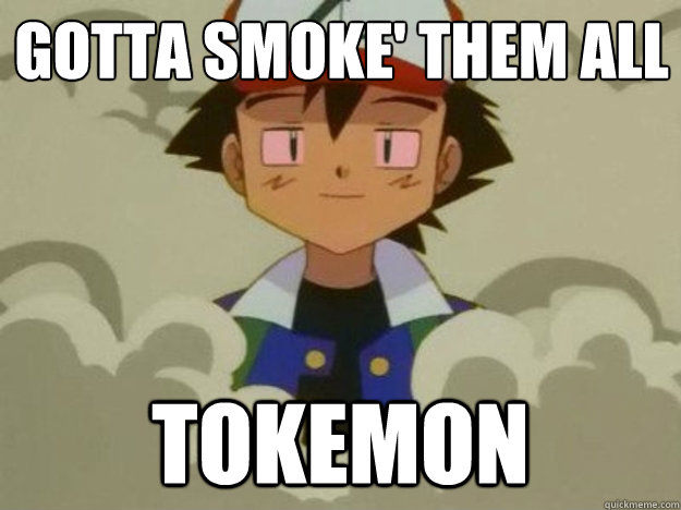 Gotta smoke' them all Tokemon  