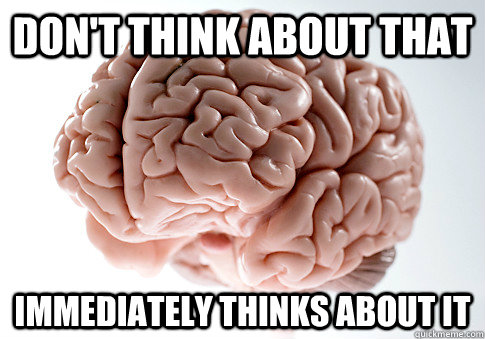 Don't Think about that immediately thinks about it - Don't Think about that immediately thinks about it  Scumbag Brain