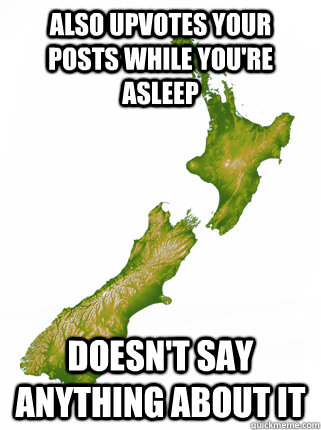 Also upvotes your posts while you're asleep Doesn't say anything about it - Also upvotes your posts while you're asleep Doesn't say anything about it  Good Guy New Zealand