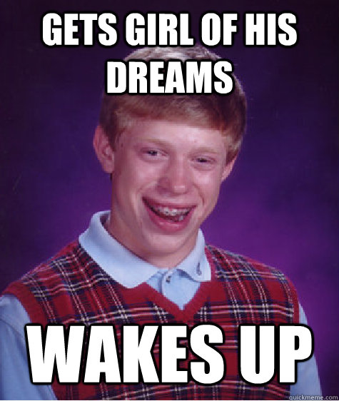 Gets girl of his dreams wakes up  Bad Luck Brian