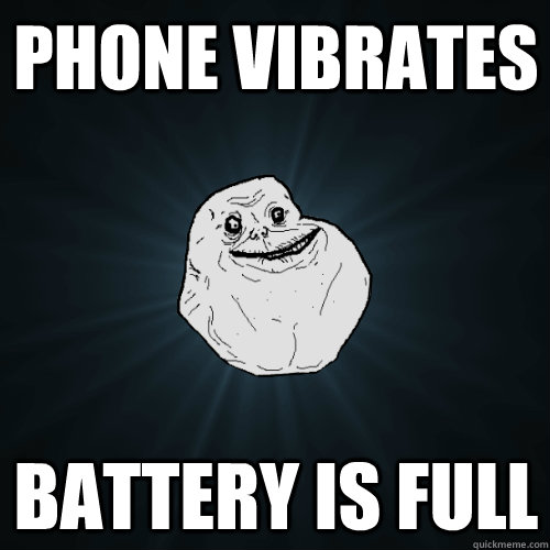 Phone Vibrates Battery is full  Forever Alone