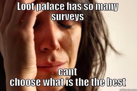 LOOT PALACE HAS SO MANY SURVEYS CANT CHOOSE WHAT IS THE THE BEST First World Problems