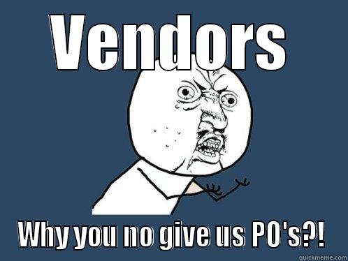 VENDORS WHY YOU NO GIVE US PO'S?! Y U No