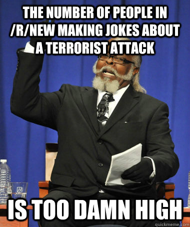 The number of people in /r/new making jokes about a terrorist attack  is too damn high  The Rent Is Too Damn High