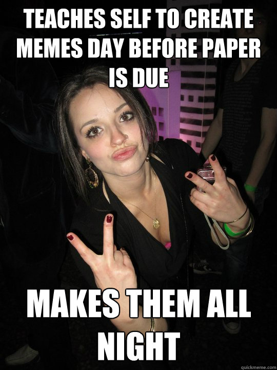 teaches self to create memes day before paper is due makes them all night - teaches self to create memes day before paper is due makes them all night  Procrastination Sensation