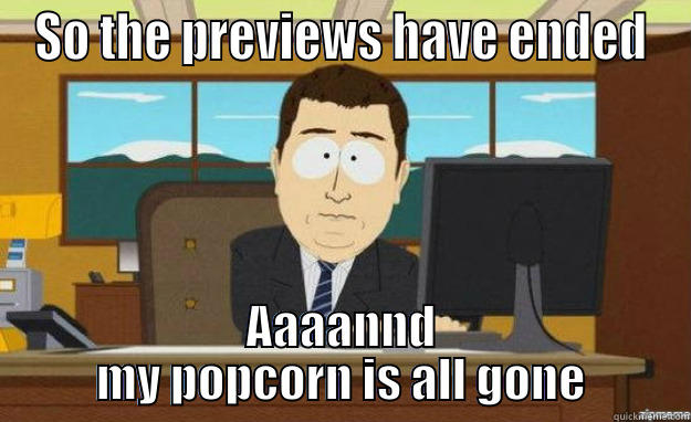 Great... Two hours of Hungry - SO THE PREVIEWS HAVE ENDED AAAANND MY POPCORN IS ALL GONE aaaand its gone