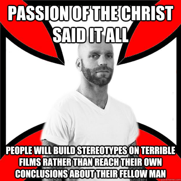 Passion of the Christ said it all people will build stereotypes on terrible films rather than reach their own conclusions about their fellow man  Skinhead with a Heart of Gold