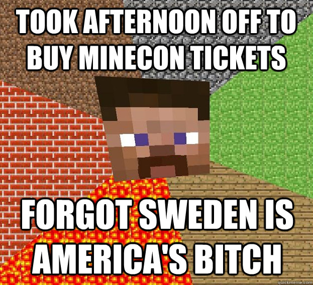 took afternoon off to buy minecon tickets forgot sweden is america's bitch  Sad minecraft