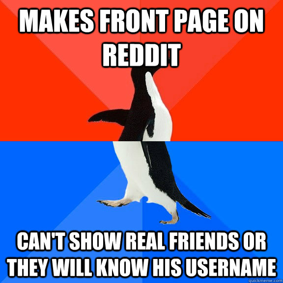 makes front page on reddit can't show real friends or they will know his username  Socially Awesome Awkward Penguin