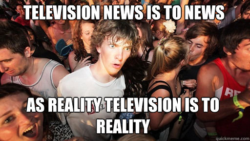 television news is to news as reality television is to reality - television news is to news as reality television is to reality  Misc