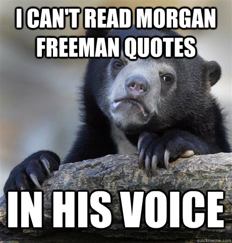 I can't read Morgan Freeman quotes In his voice - I can't read Morgan Freeman quotes In his voice  Confession Bear