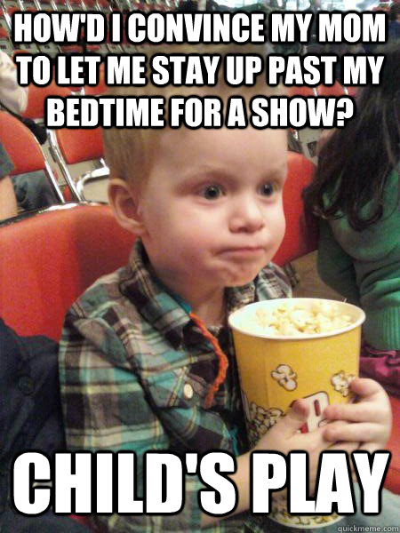How'd I convince my mom to let me stay up past my bedtime for a show? child's play  Movie Critic Kid