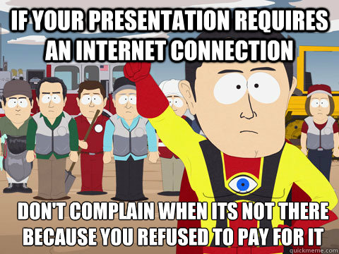 If your presentation requires an internet connection Don't complain when its not there because you refused to pay for it  Captain Hindsight