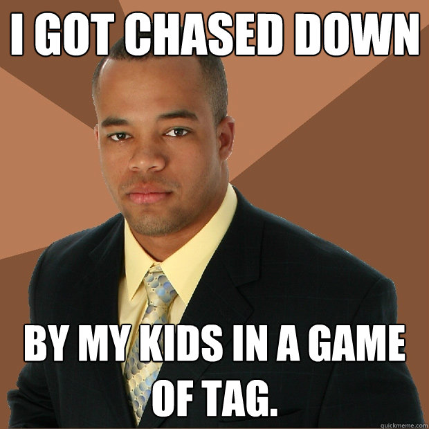 I got chased down by my kids in a game of tag.  Successful Black Man
