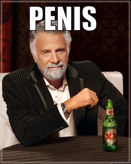 PENIS  The Most Interesting Man In The World