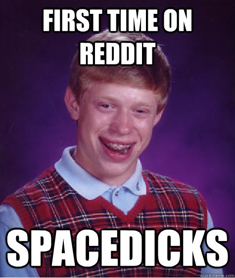 First time on reddit Spacedicks  Bad Luck Brian