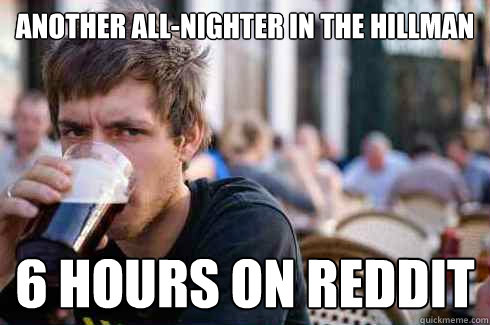 Another all-nighter in the hillman 6 hours on reddit  Lazy College Senior