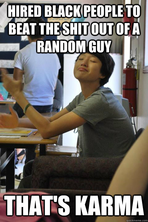 hired black people to beat the shit out of a random guy That's karma  smug chinese asshole