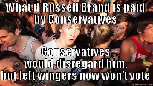 WHAT IF RUSSELL BRAND IS PAID BY CONSERVATIVES CONSERVATIVES WOULD DISREGARD HIM, BUT LEFT WINGERS NOW WON'T VOTE Sudden Clarity Clarence