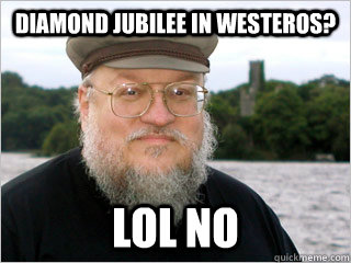 Diamond Jubilee in Westeros? Lol no  George RR Martin Meme