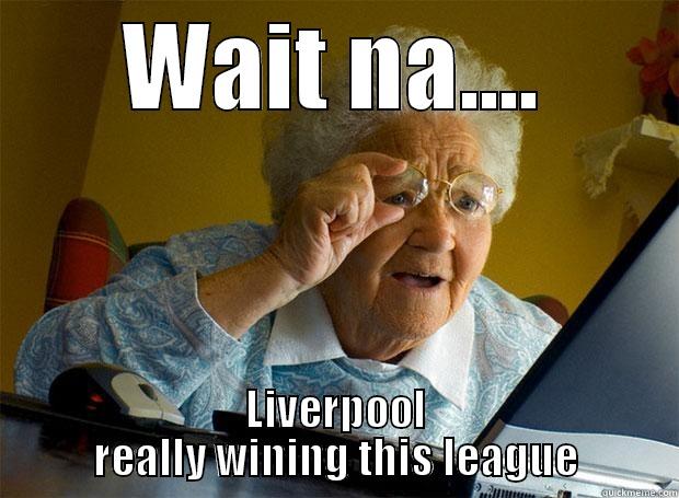 WAIT NA.... LIVERPOOL REALLY WINING THIS LEAGUE Grandma finds the Internet