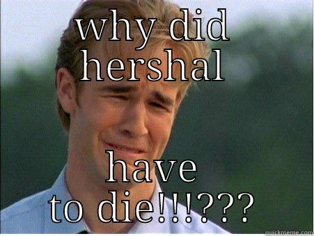 WHY DID HERSHAL HAVE TO DIE!!!??? 1990s Problems