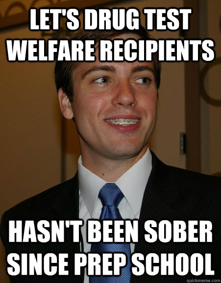 let's drug test welfare recipients hasn't been sober since prep school - let's drug test welfare recipients hasn't been sober since prep school  College Republican