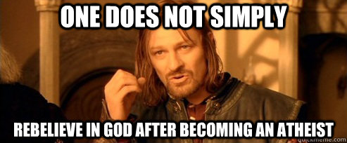 One does not simply REBELIEVE IN GOD AFTER BECOMING AN ATHEIST  One Does Not Simply