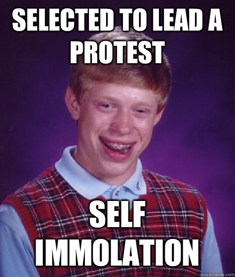 Selected to lead a protest Self immolation  Bad Luck Brian