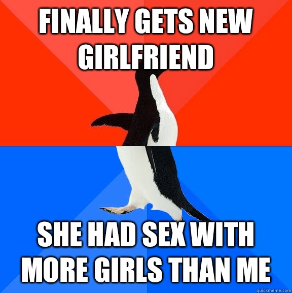 Finally gets new girlfriend  She had sex with more girls than me  Socially Awesome Awkward Penguin