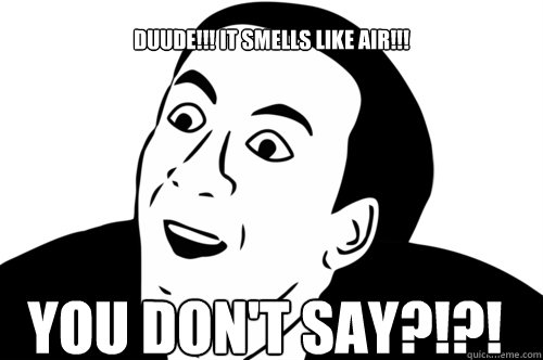 DUUDE!!! IT SMELLS LIKE AIR!!!

 you don't say?!?!  you dont say