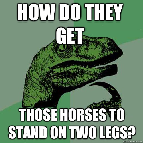 How do they get Those horses to stand on two legs?  Philosoraptor