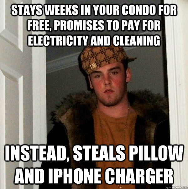 Stays weeks in your condo for free, promises to pay for electricity and cleaning instead, steals pillow and iphone charger - Stays weeks in your condo for free, promises to pay for electricity and cleaning instead, steals pillow and iphone charger  Scumbag Steve