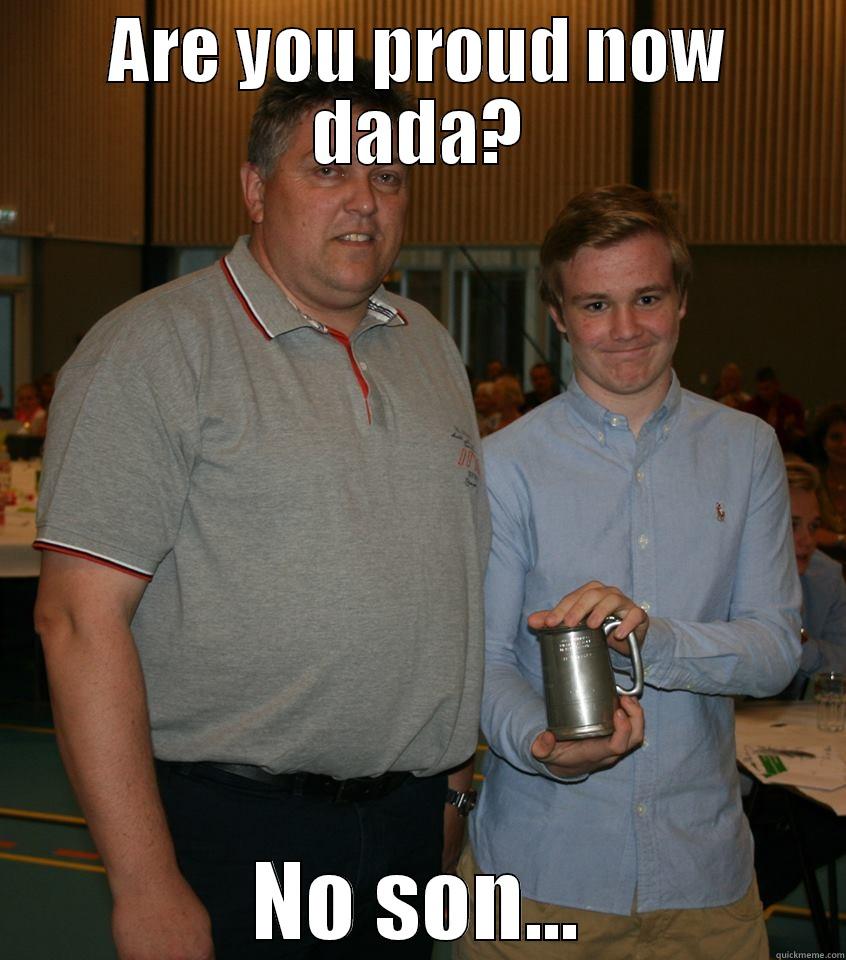 ARE YOU PROUD NOW DADA? NO SON... Misc