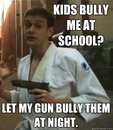 Kids bully me at school? Let my gun bully them at night.  Self Defense Dominic