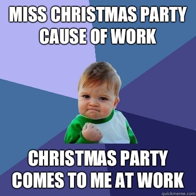 Miss Christmas party cause of work Christmas party comes to me at work  Success Kid
