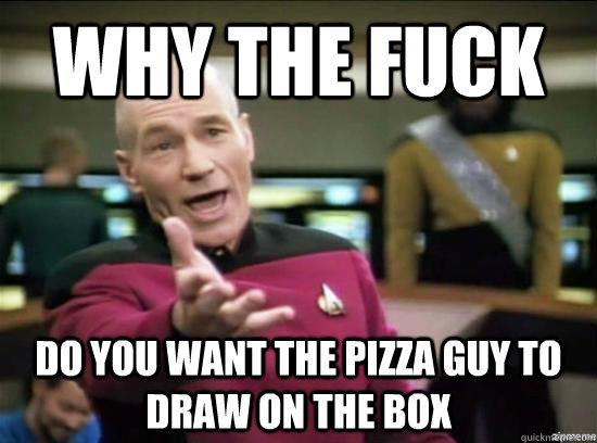 Why the fuck do you want the pizza guy to draw on the box  Annoyed Picard HD