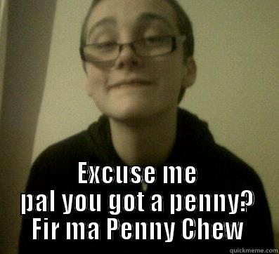  EXCUSE ME PAL YOU GOT A PENNY? FIR MA PENNY CHEW Misc