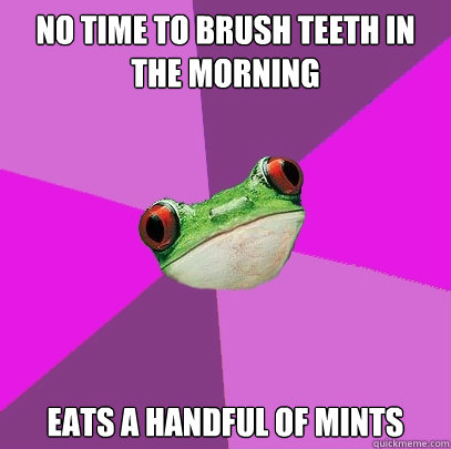 No time to brush teeth in the morning eats a handful of mints   Foul Bachelorette Frog