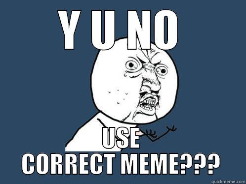 Y U NO USE CORRECT MEME??? Y U No